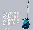 I like me better when I'm with you